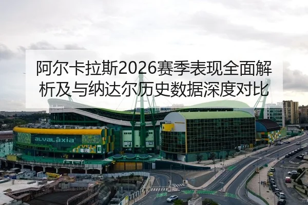 阿尔卡拉斯2026赛季表现全面解析及与纳达尔历史数据深度对比（AYX SPORTS）